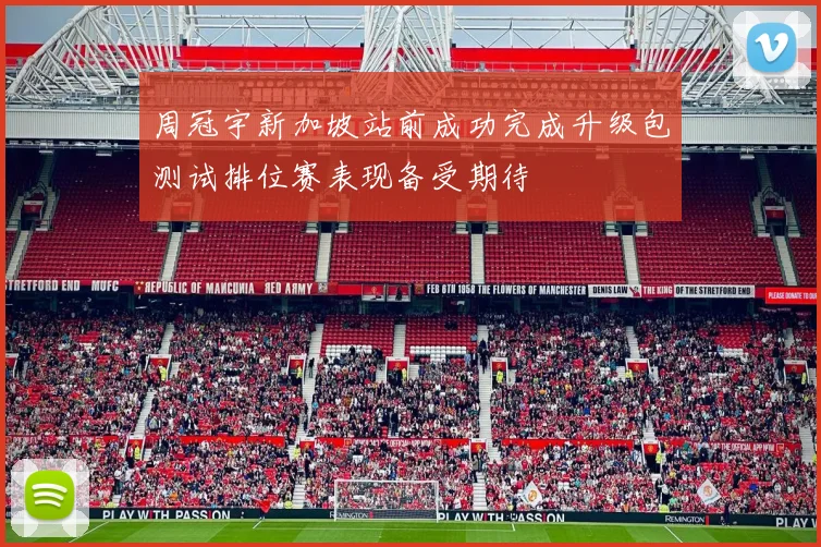周冠宇新加坡站前成功完成升级包测试排位赛表现备受期待